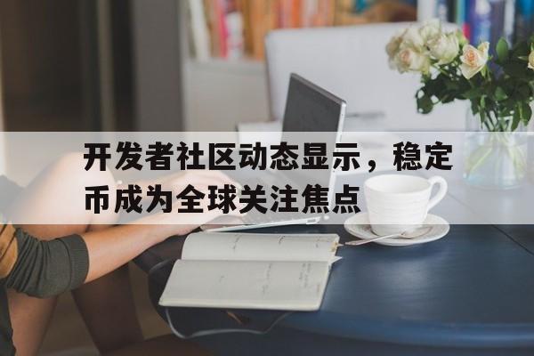 开云app下载开发者社区动态显示,稳定币成为全球关注焦点的简单介绍