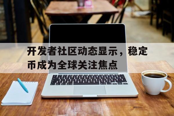 关于开发者社区动态显示，稳定币成为全球关注焦点的信息