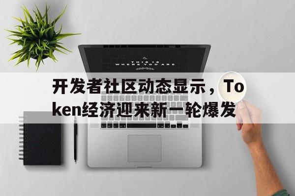 开发者社区动态显示，Token经济迎来新一轮爆发的简单介绍