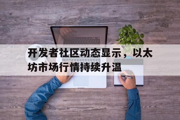 开元体育开发者社区动态显示,以太坊市场行情持续升温的简单介绍