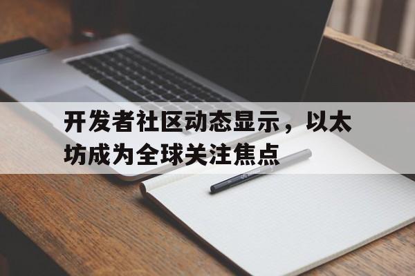 开云app下载包含开发者社区动态显示,以太坊成为全球关注焦点的词条