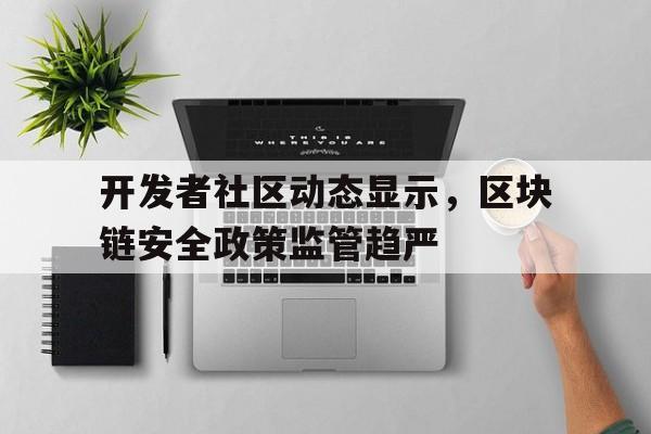 开元棋牌开发者社区动态显示,区块链安全政策监管趋严的简单介绍