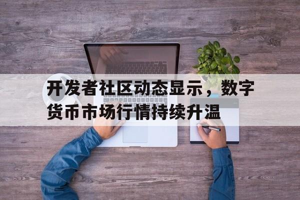 开云app下载包含开发者社区动态显示,数字货币市场行情持续升温的词条